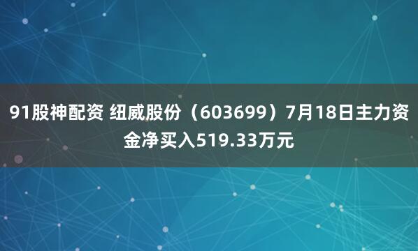 91股神配资 纽威股份（603699）7月18日主力资金净买入519.33万元