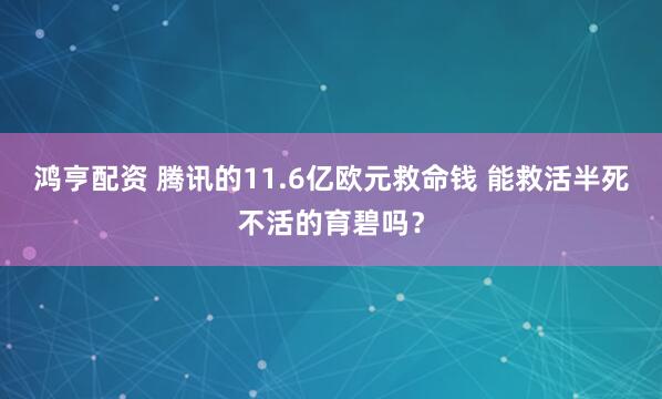 鸿亨配资 腾讯的11.6亿欧元救命钱 能救活半死不活的育碧吗？