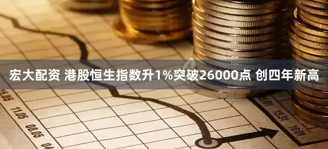宏大配资 港股恒生指数升1%突破26000点 创四年新高