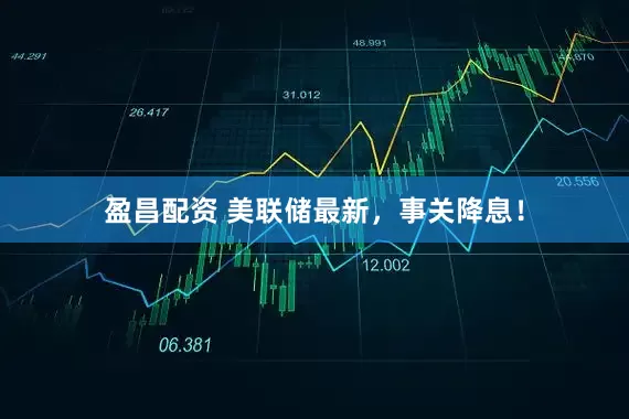 盈昌配资 美联储最新，事关降息！