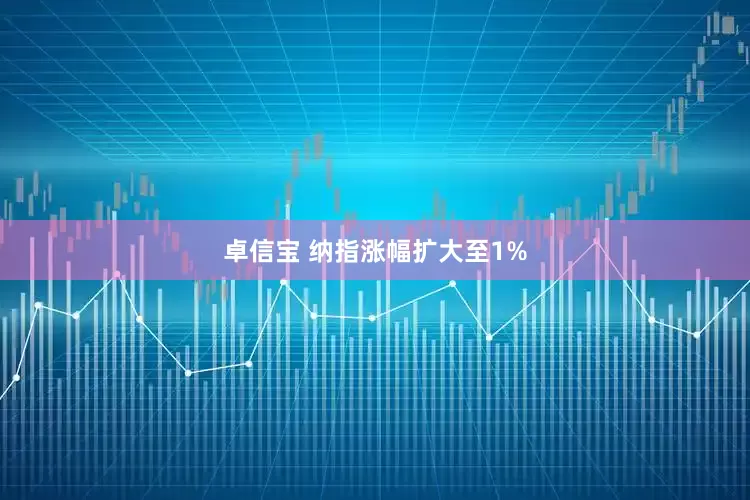 卓信宝 纳指涨幅扩大至1%