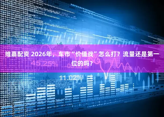 维嘉配资 2026年，车市“价值战”怎么打？流量还是第一位的吗？