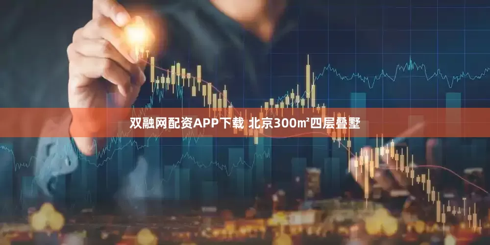 双融网配资APP下载 北京300㎡四层叠墅
