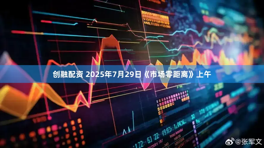 创融配资 2025年7月29日《市场零距离》上午