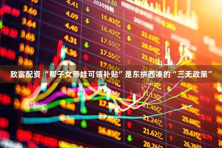 致富配资 “帮子女带娃可领补贴”是东拼西凑的“三无政策”